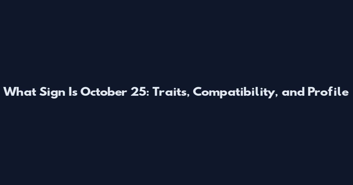 What Sign Is October 25: Traits, Compatibility, and Profile
