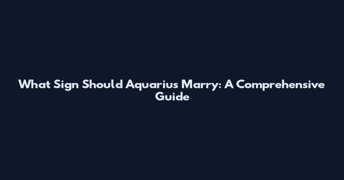 What Sign Should Aquarius Marry: A Comprehensive Guide