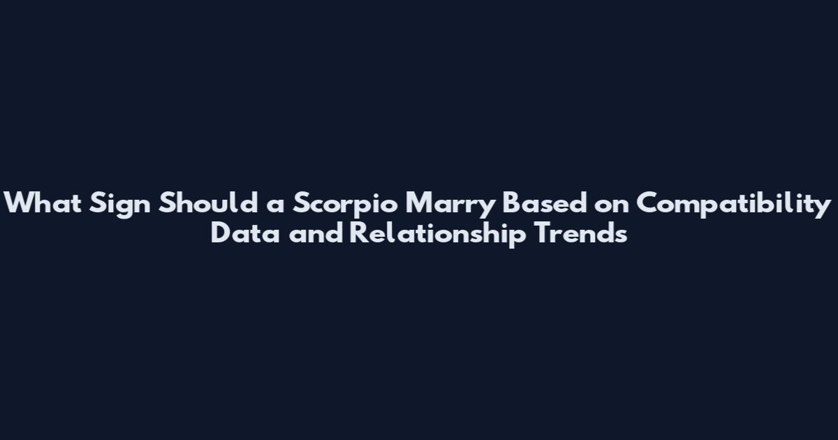 What Sign Should a Scorpio Marry Based on Compatibility Data and Relationship Trends