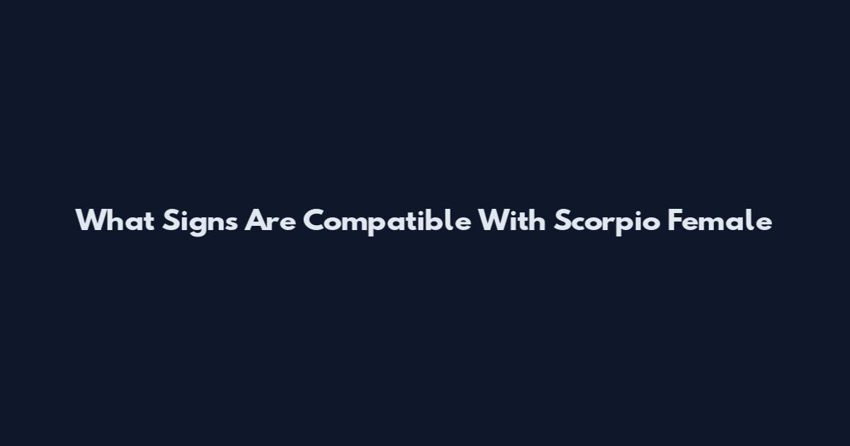 What Signs Are Compatible With Scorpio Female