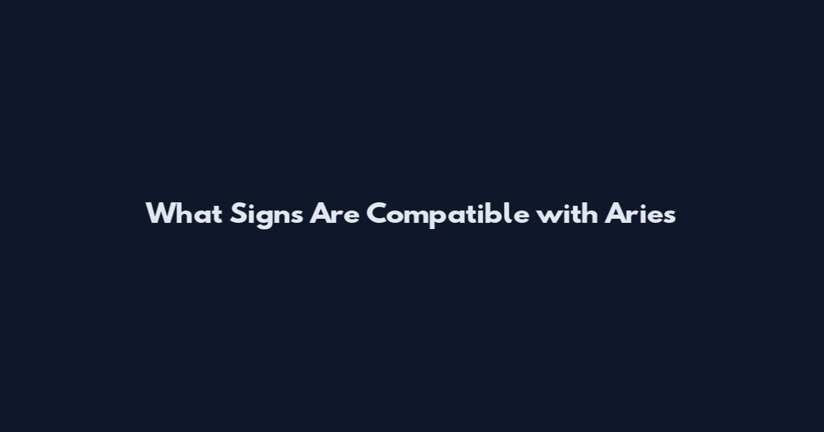 What Signs Are Compatible with Aries
