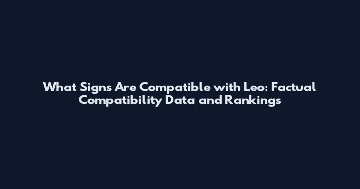 What Signs Are Compatible with Leo: Factual Compatibility Data and Rankings