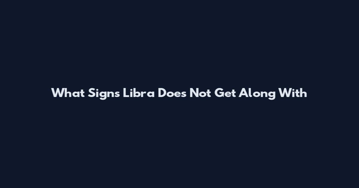 What Signs Libra Does Not Get Along With