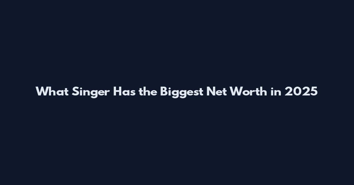 What Singer Has the Biggest Net Worth in 2025