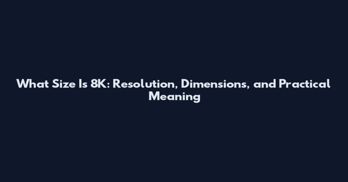 What Size Is 8K: Resolution, Dimensions, and Practical Meaning