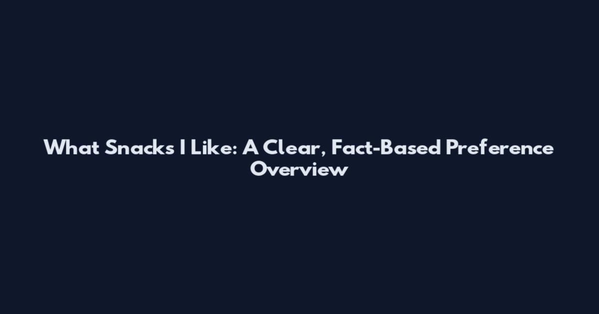 What Snacks I Like: A Clear, Fact-Based Preference Overview