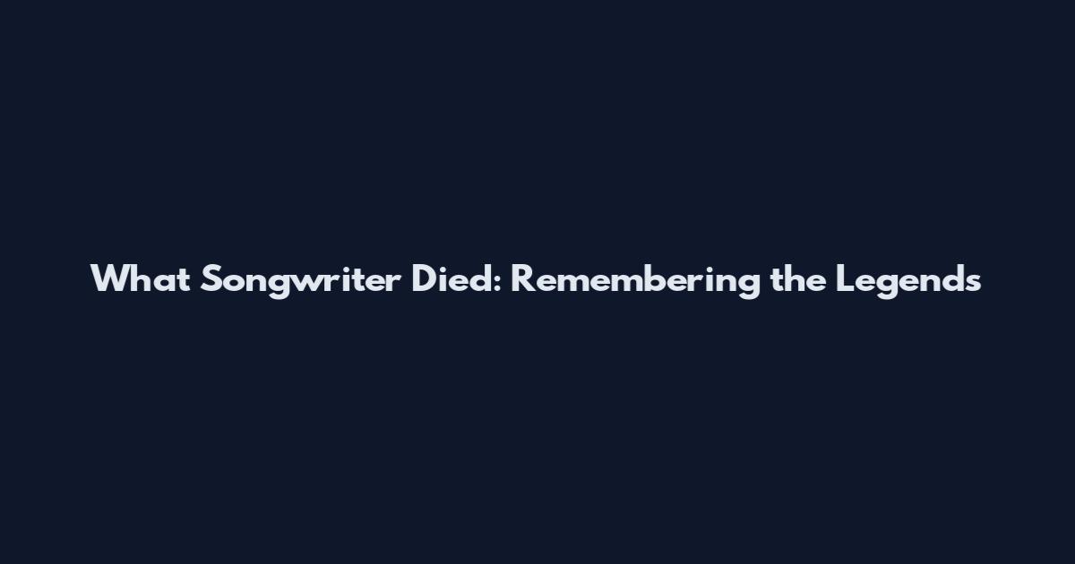 What Songwriter Died: Remembering the Legends