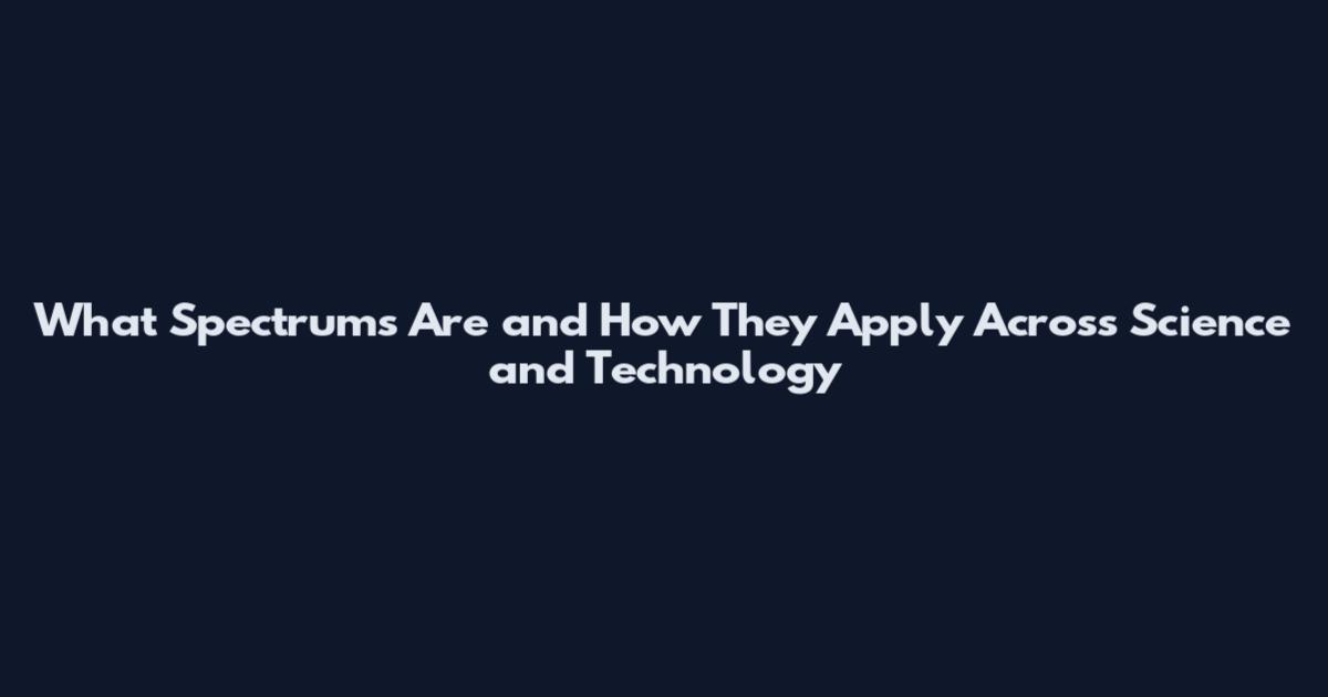 What Spectrums Are and How They Apply Across Science and Technology