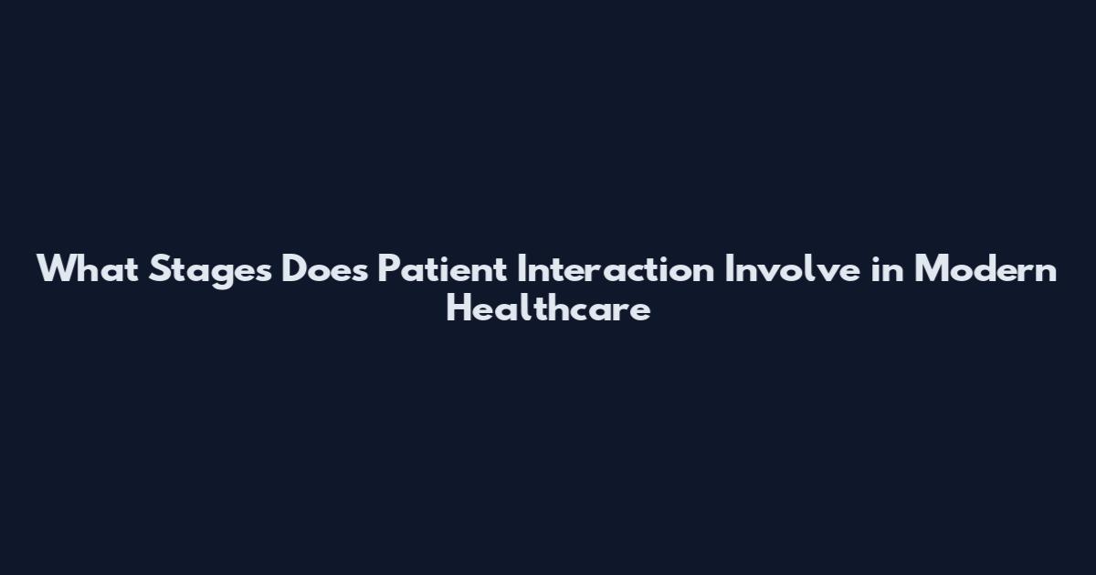 What Stages Does Patient Interaction Involve in Modern Healthcare