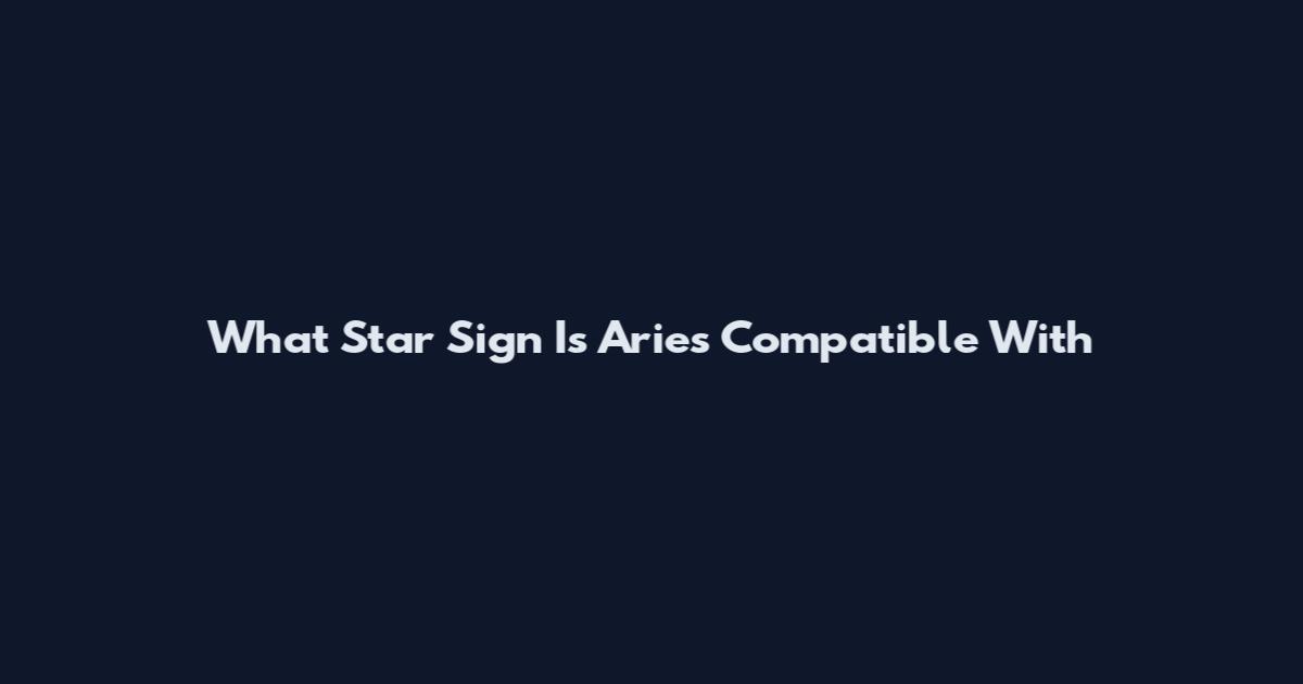 What Star Sign Is Aries Compatible With