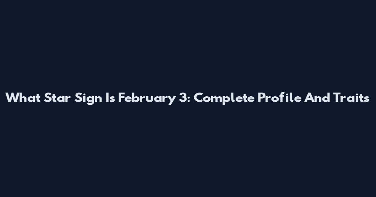 What Star Sign Is February 3: Complete Profile And Traits