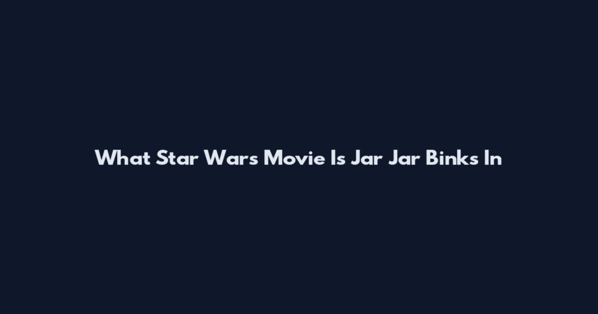 What Star Wars Movie Is Jar Jar Binks In