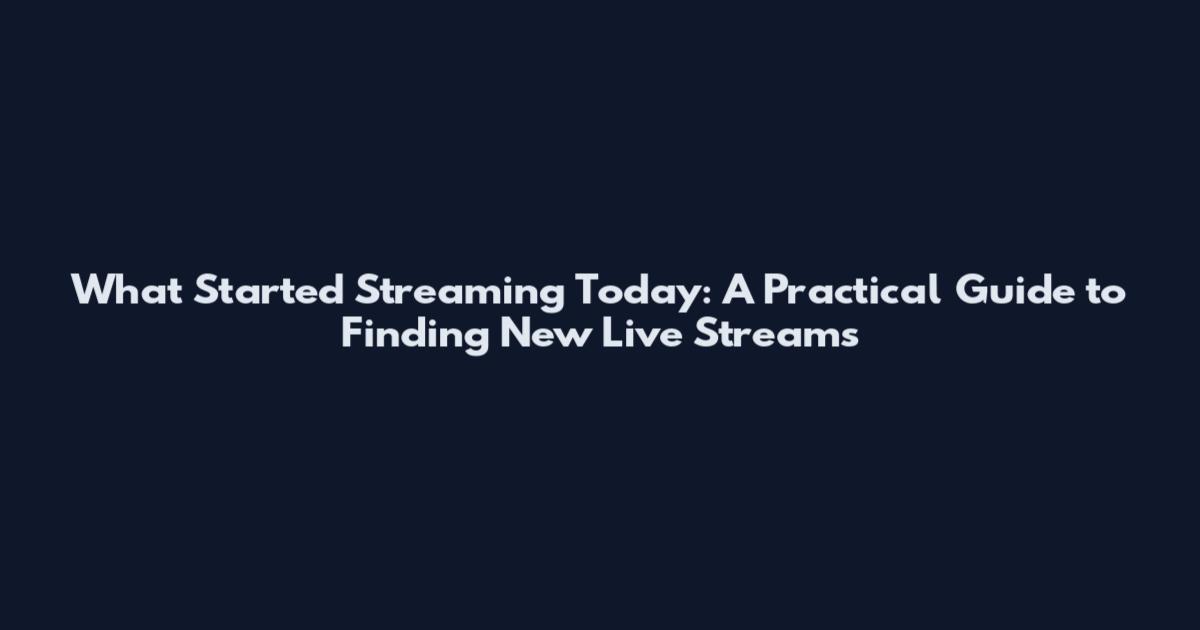 What Started Streaming Today: A Practical Guide to Finding New Live Streams