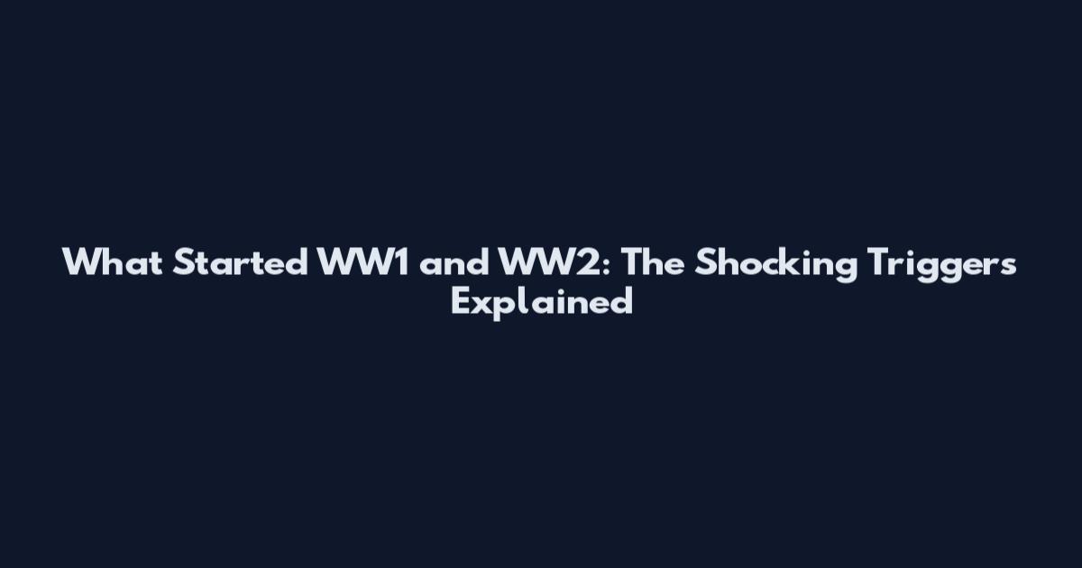 What Started WW1 and WW2: The Shocking Triggers Explained