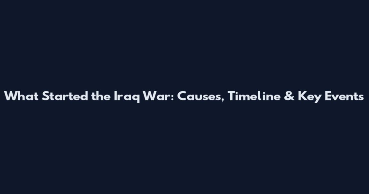 What Started the Iraq War: Causes, Timeline & Key Events