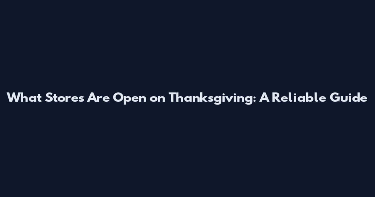 What Stores Are Open on Thanksgiving: A Reliable Guide