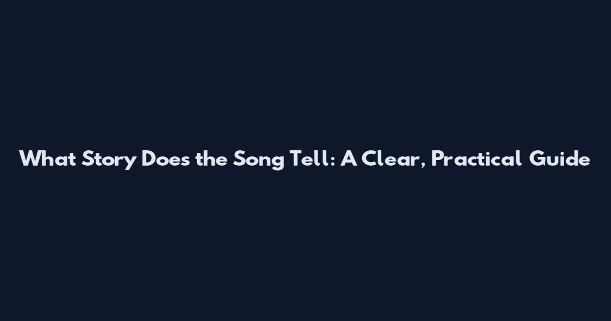 What Story Does the Song Tell: A Clear, Practical Guide