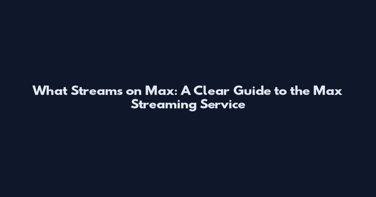 What Streams on Max: A Clear Guide to the Max Streaming Service