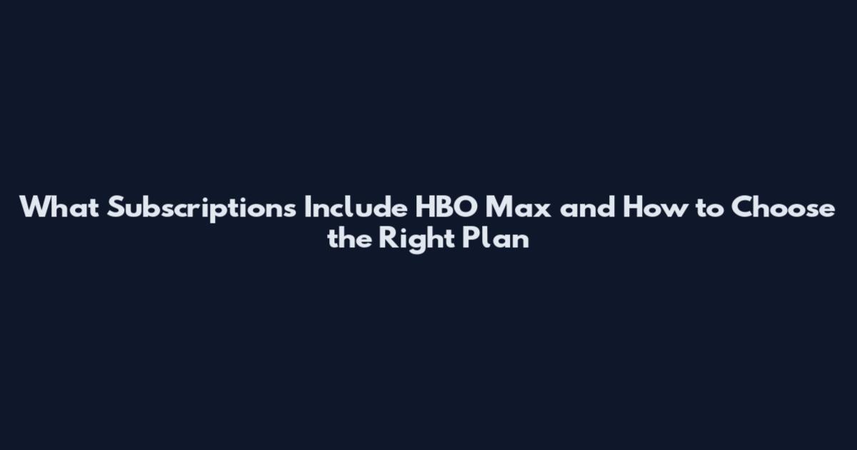 What Subscriptions Include HBO Max and How to Choose the Right Plan