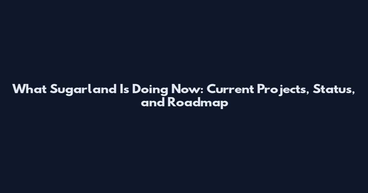 What Sugarland Is Doing Now: Current Projects, Status, and Roadmap
