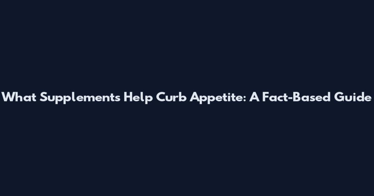 What Supplements Help Curb Appetite: A Fact-Based Guide