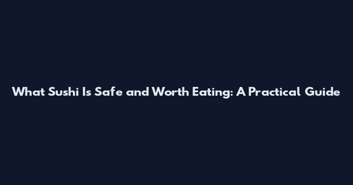 What Sushi Is Safe and Worth Eating: A Practical Guide