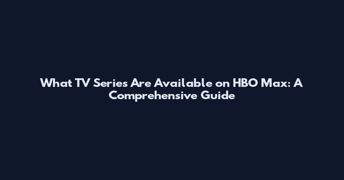 What TV Series Are Available on HBO Max: A Comprehensive Guide