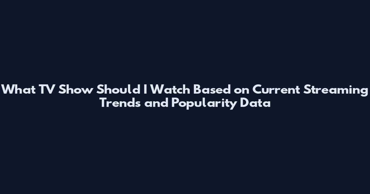What TV Show Should I Watch Based on Current Streaming Trends and Popularity Data