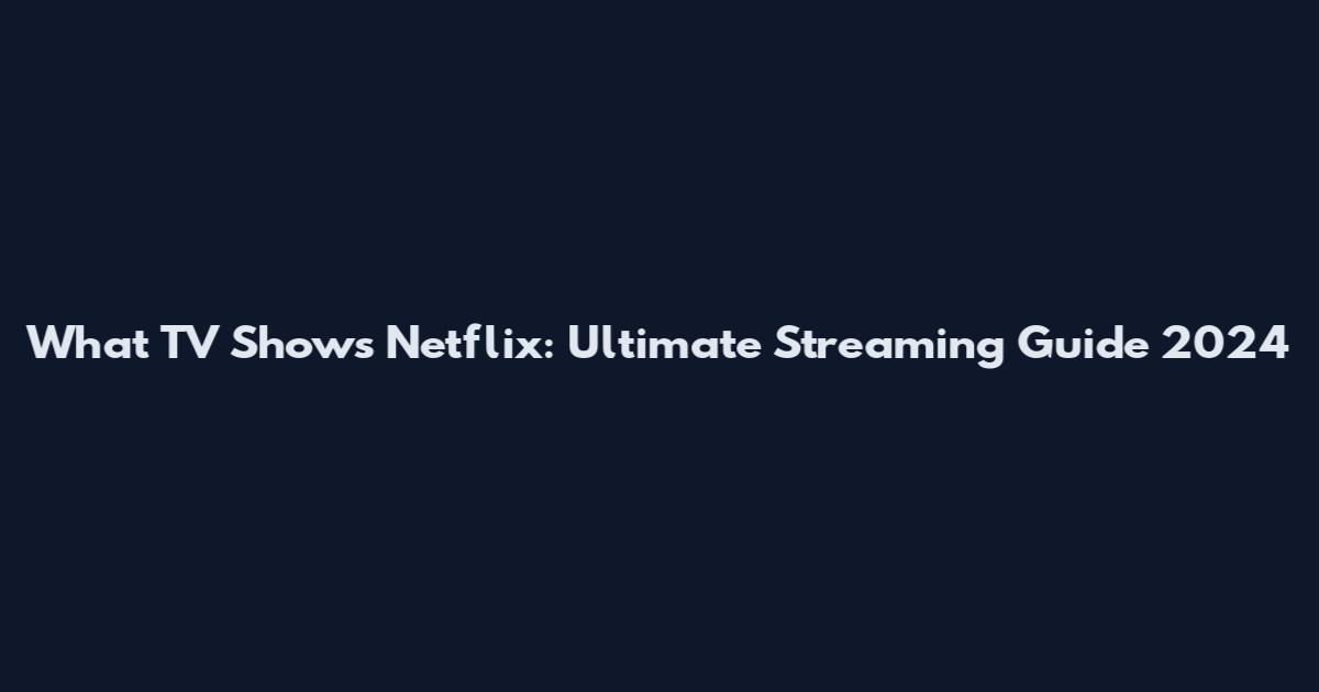 What TV Shows Netflix: Ultimate Streaming Guide 2024