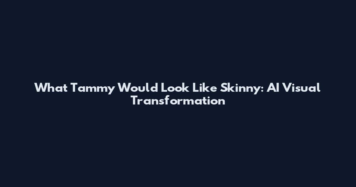 What Tammy Would Look Like Skinny: AI Visual Transformation