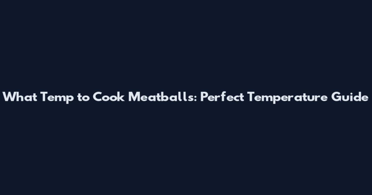 What Temp to Cook Meatballs: Perfect Temperature Guide