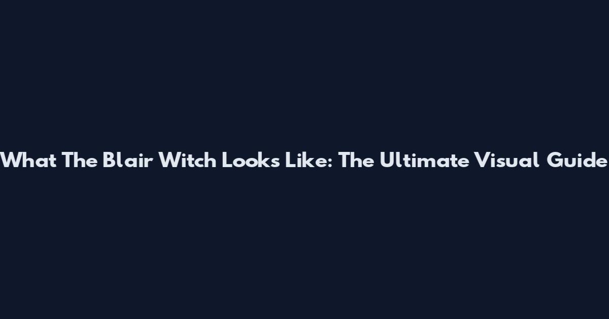 What The Blair Witch Looks Like: The Ultimate Visual Guide