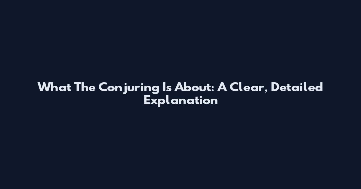 What The Conjuring Is About: A Clear, Detailed Explanation