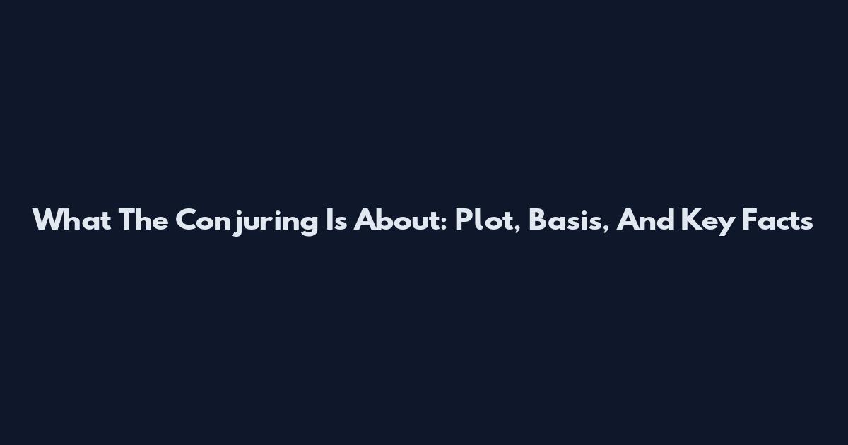 What The Conjuring Is About: Plot, Basis, And Key Facts