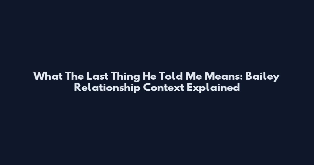 What The Last Thing He Told Me Means: Bailey Relationship Context Explained