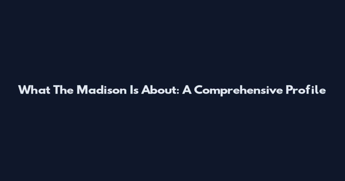 What The Madison Is About: A Comprehensive Profile