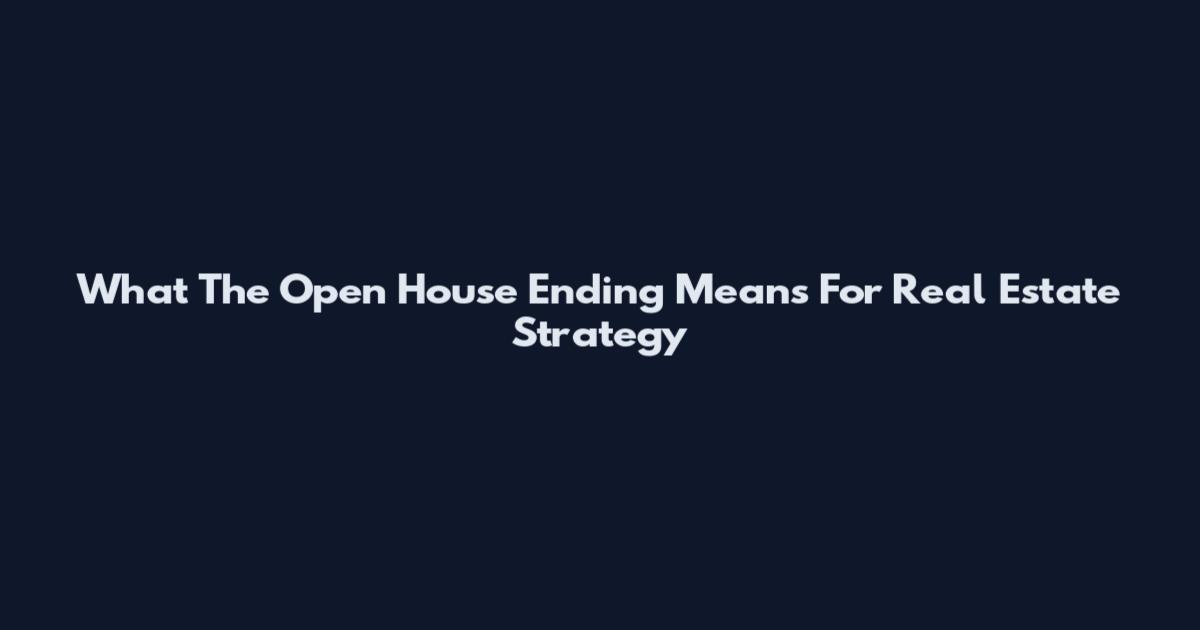 What The Open House Ending Means For Real Estate Strategy