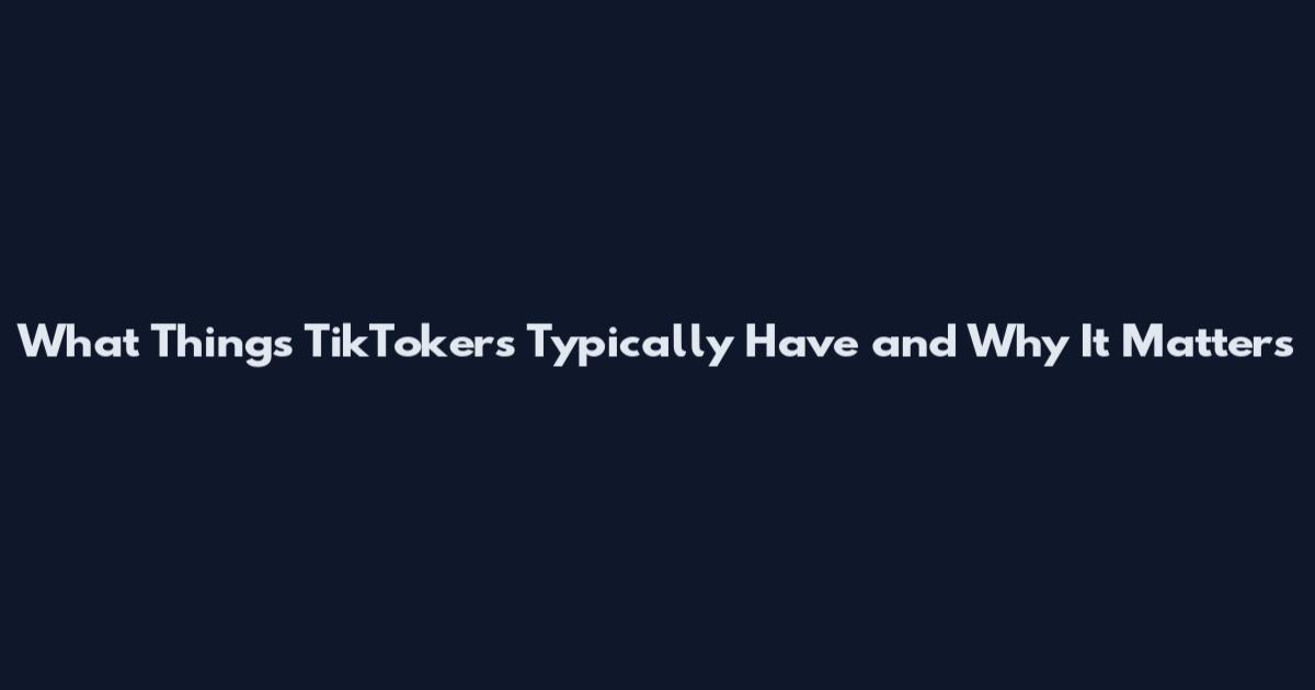 What Things TikTokers Typically Have and Why It Matters