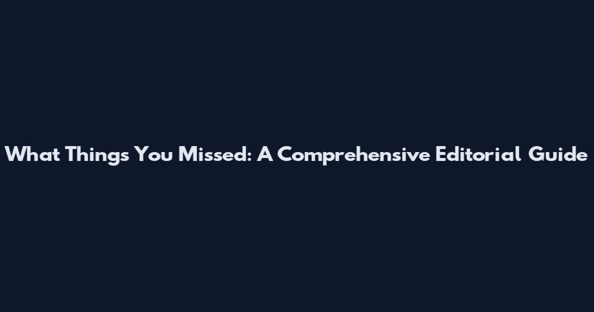 What Things You Missed: A Comprehensive Editorial Guide