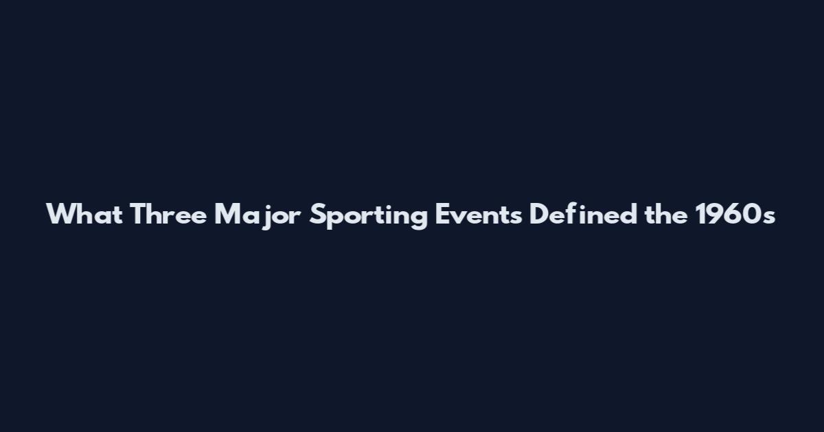 What Three Major Sporting Events Defined the 1960s