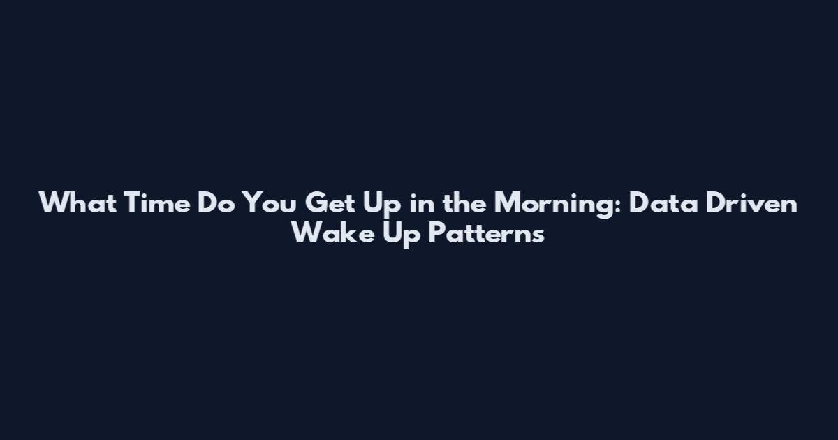 What Time Do You Get Up in the Morning: Data Driven Wake Up Patterns