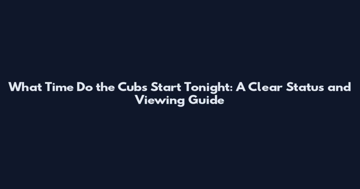 What Time Do the Cubs Start Tonight: A Clear Status and Viewing Guide