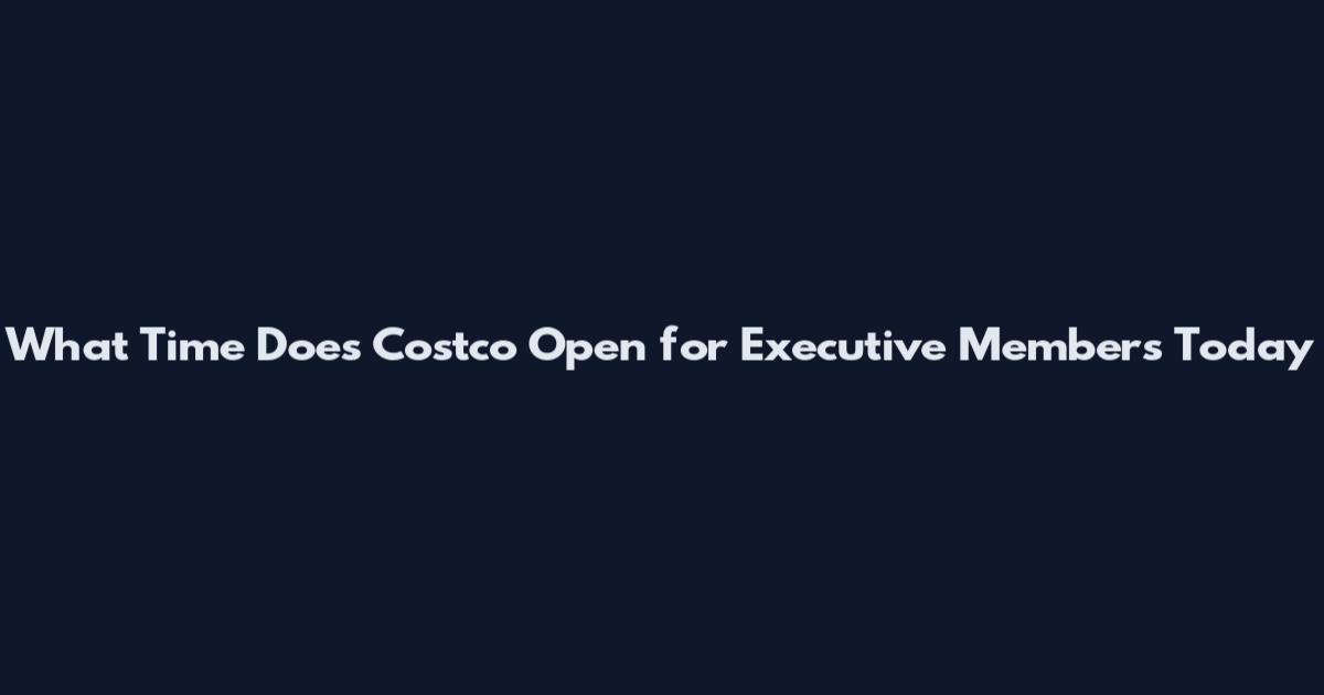 What Time Does Costco Open for Executive Members Today