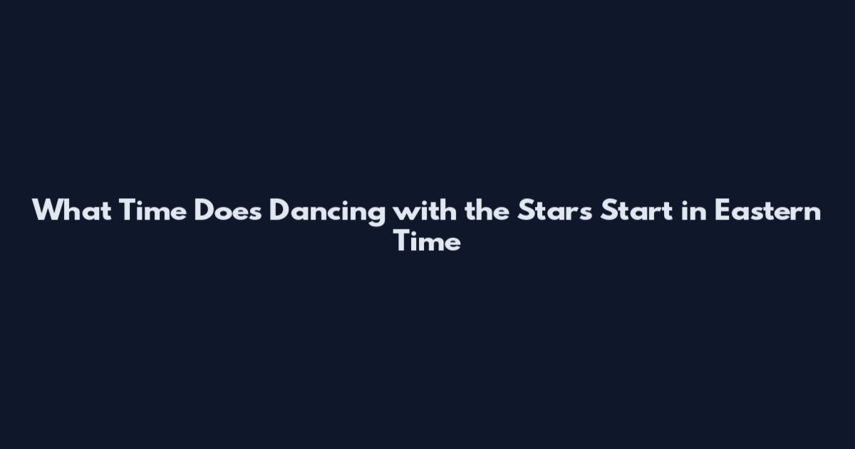 What Time Does Dancing with the Stars Start in Eastern Time