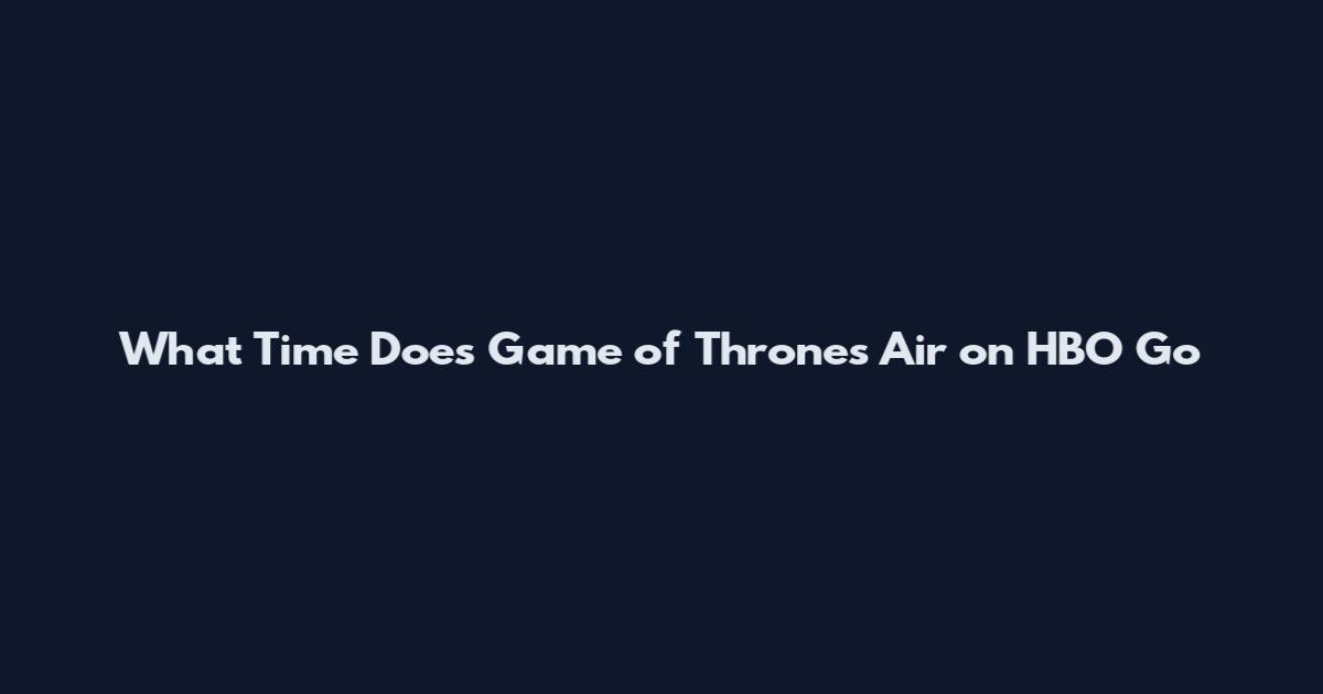 What Time Does Game of Thrones Air on HBO Go