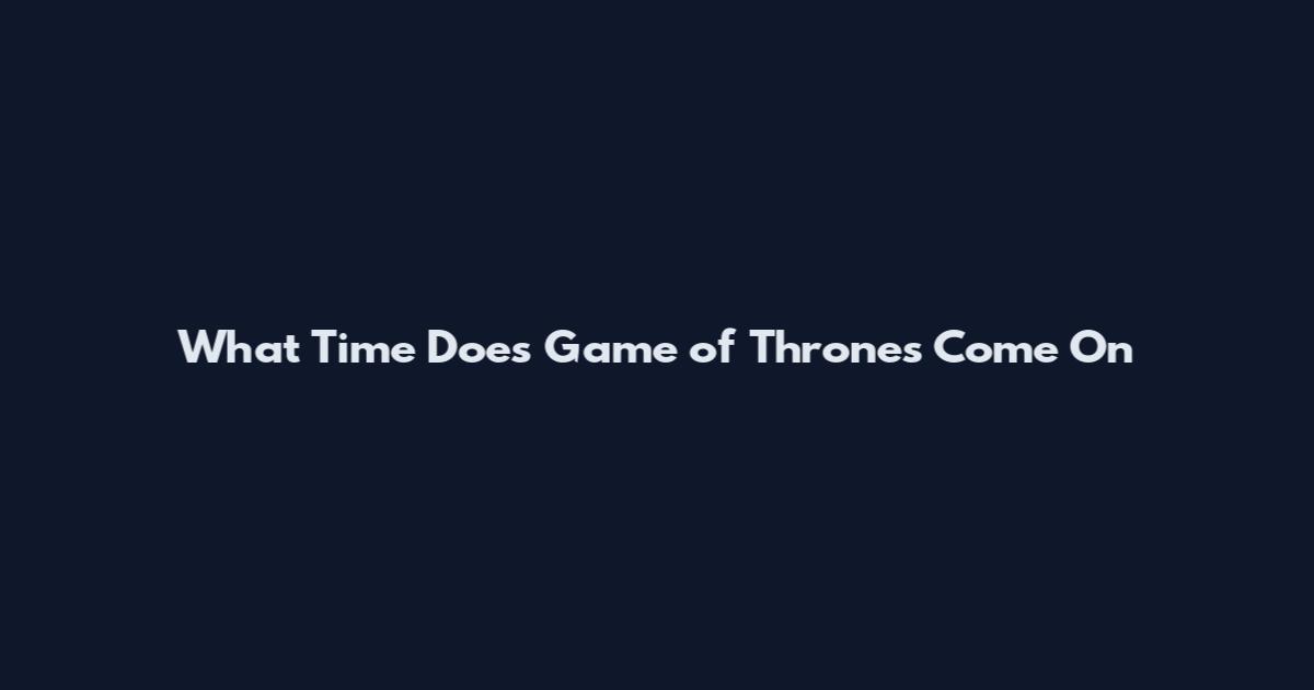 What Time Does Game of Thrones Come On