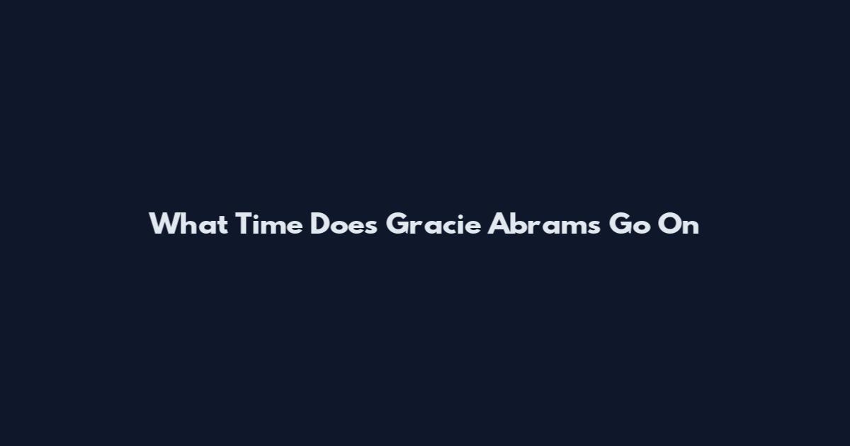 What Time Does Gracie Abrams Go On