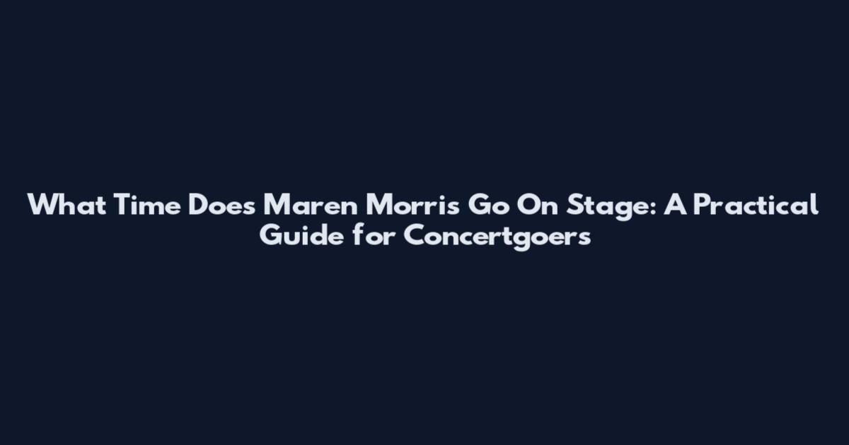 What Time Does Maren Morris Go On Stage: A Practical Guide for Concertgoers