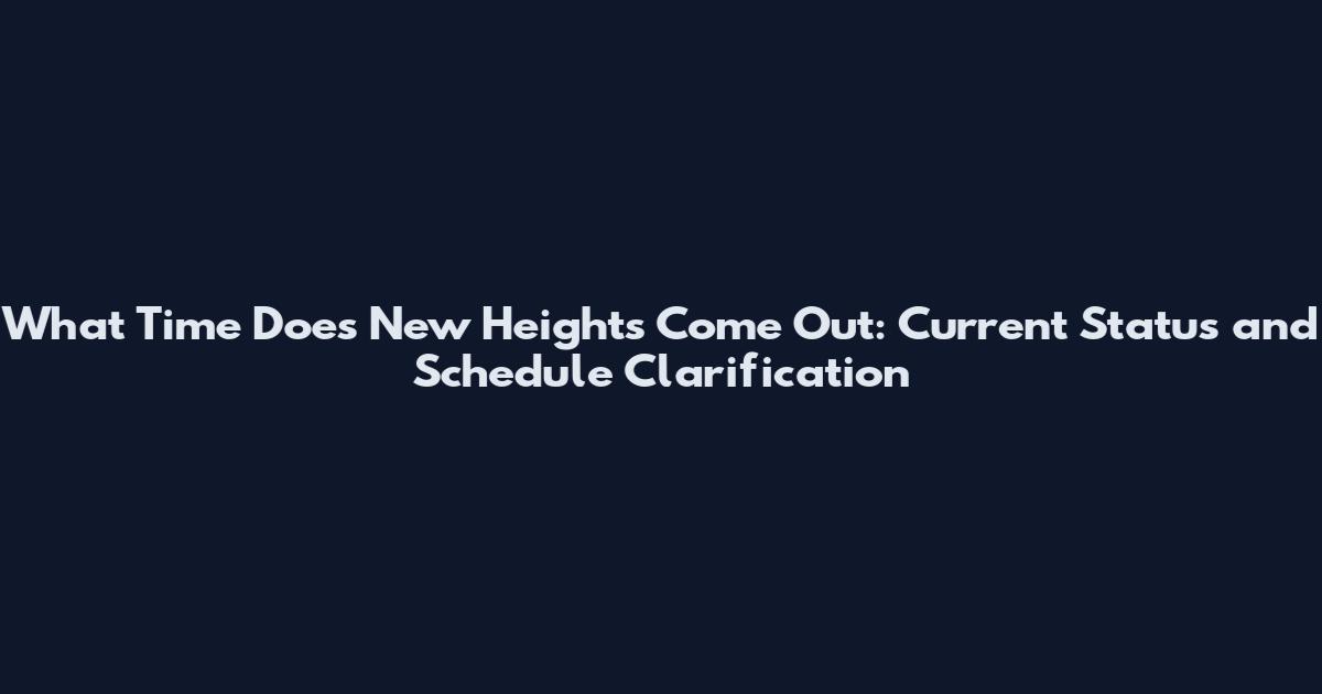 What Time Does New Heights Come Out: Current Status and Schedule Clarification