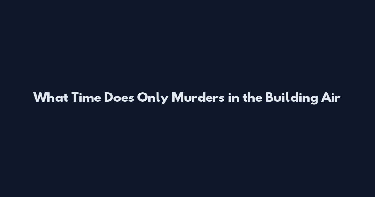 What Time Does Only Murders in the Building Air